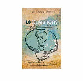 10 Questions Every Christian Must Answer: Thoughtful Responses to Strengthen Your Faith