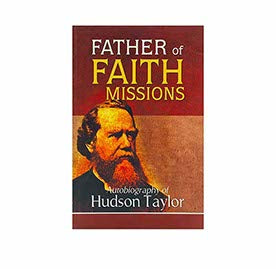 Father of Faith Missions: Autobiography of Hudson Taylor