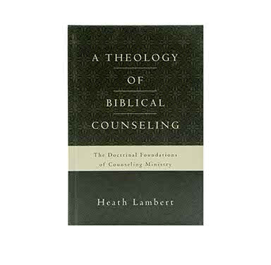 A Theology of Biblical Counseling: The Doctrinal Foundations of Counseling Ministry