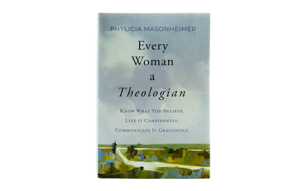 Every Woman a Theologian: Know What You Believe. Live It Confidently. Communicate It Graciously
