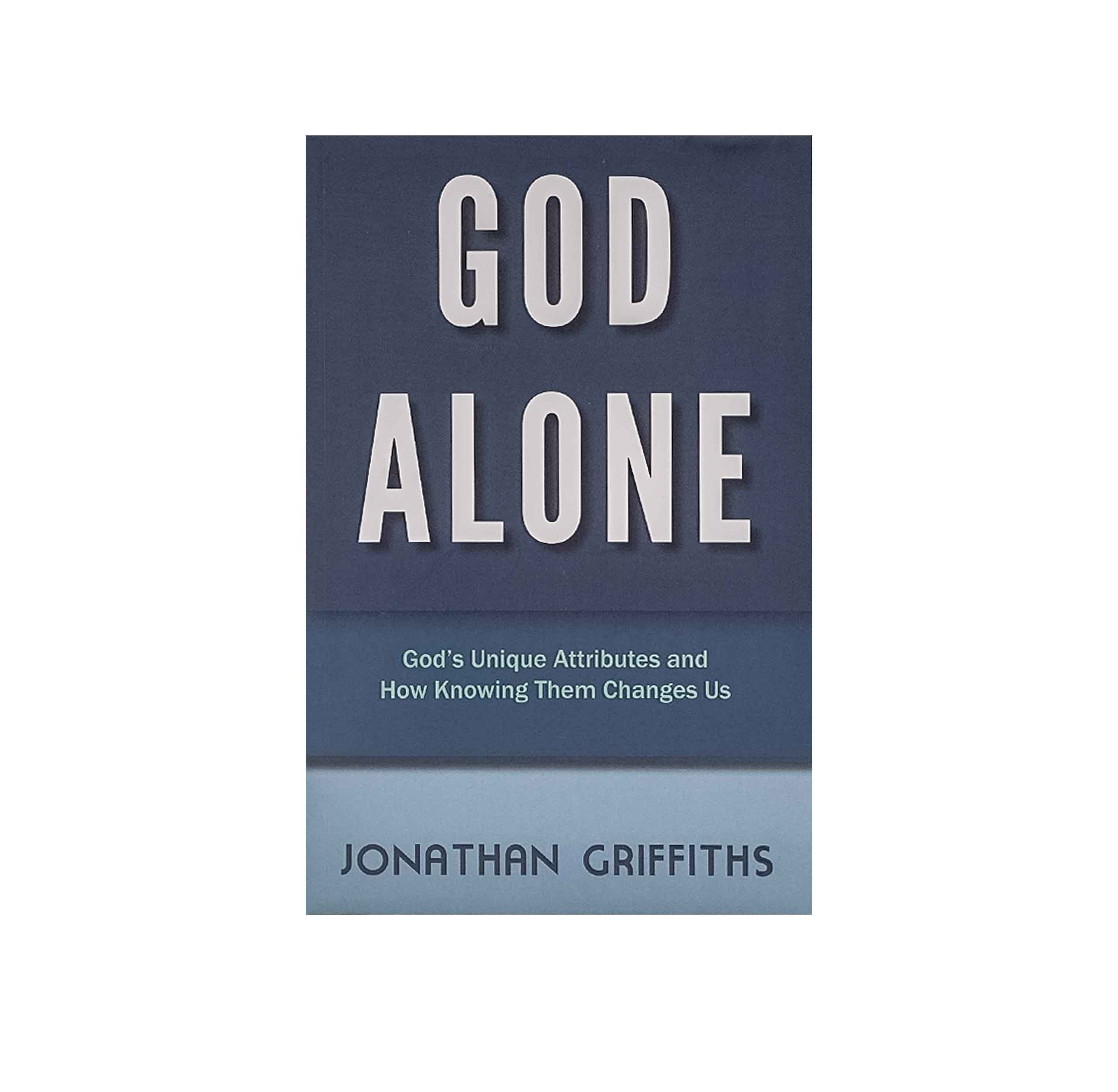 God Alone: God's Unique Attributes and How Knowing them Changes us