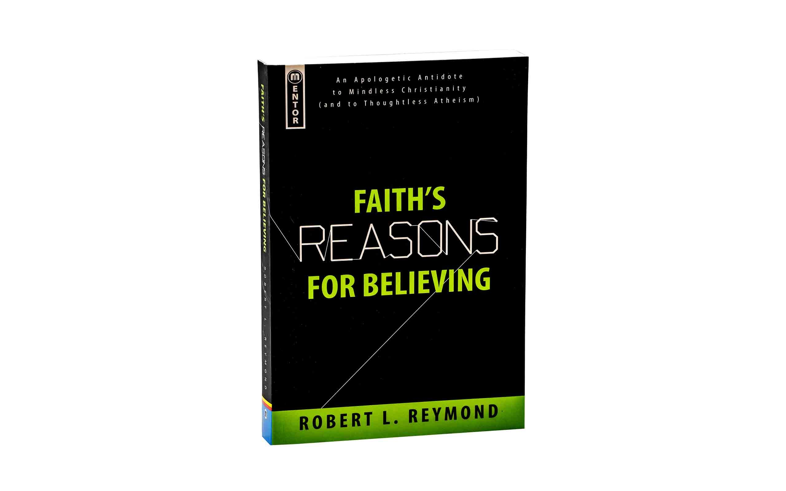 Faith's Reasons for Believing: An Apologetic Antidote to Mindless Christianity (and Thoughtless Atheism)
