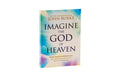 Imagine the God of Heaven: Near-Death Experiences, God’s Revelation, and the Love You’ve Always Wanted
