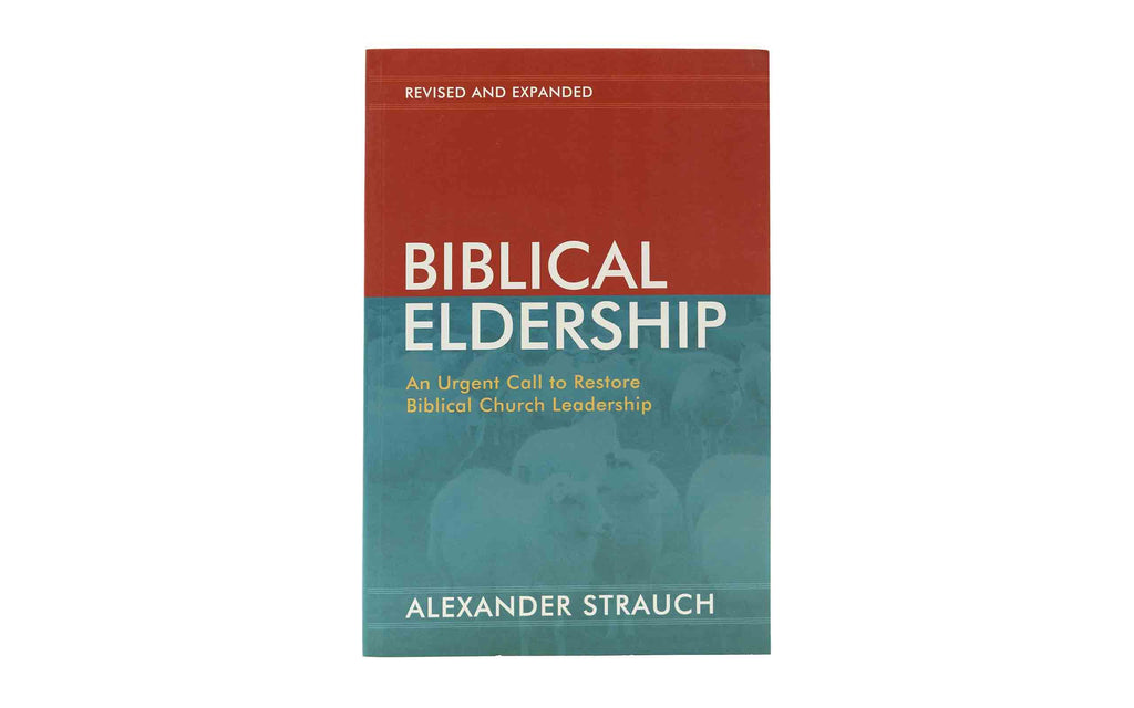 Biblical Eldership (Revised and Expanded): An Urgent Call to Restore Biblical Church leadership