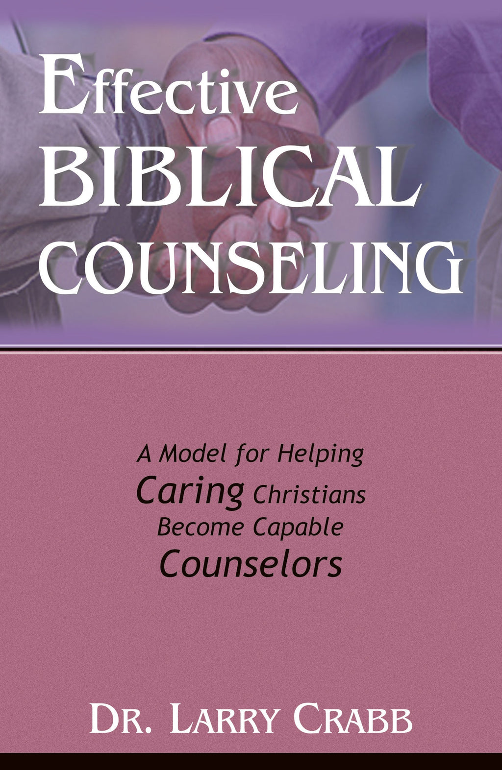Effective Biblical Counseling: A Model for Helping, Caring Christians, Becomes Capable Counselors