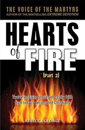 Hearts of Fire, Part 2: Twelve inspiring stories of Costly Faith from Today’s Persecuting Christians
